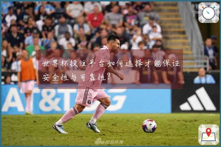 世界杯投注平台如何选择才能保证安全性与可靠性？