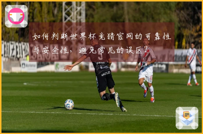 如何判断世界杯竞猜官网的可靠性与安全性，避免常见的误区？