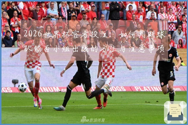 2026世界杯官方投注:如何判断球队能否小组出线的方法与注意事项